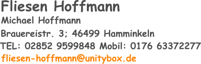 TEL: 02852 9599848 Mobil: 0176 63372277 fliesen-hoffmann@unitybox.de  Brauereistr. 3; 46499 Hamminkeln  Michael Hoffmann Fliesen Hoffmann
